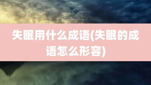 失眠用什么成语(失眠的成语怎么形容)