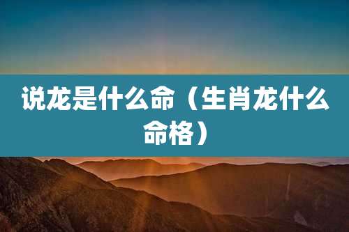说龙是什么命（生肖龙什么命格）