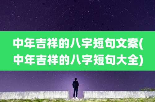 中年吉祥的八字短句文案(中年吉祥的八字短句大全)