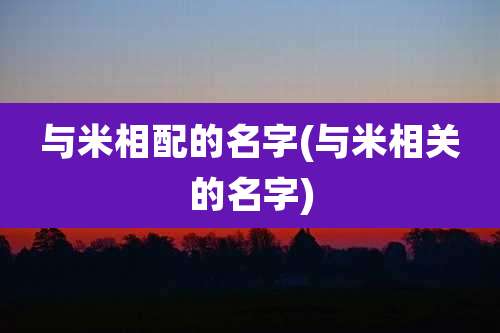 与米相配的名字(与米相关的名字)