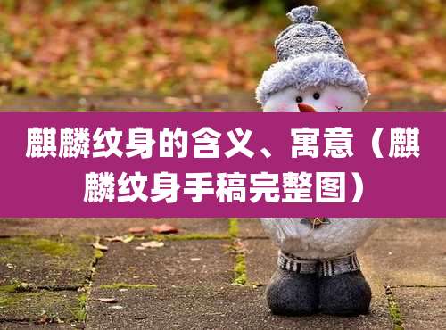 麒麟纹身的含义、寓意（麒麟纹身手稿完整图）