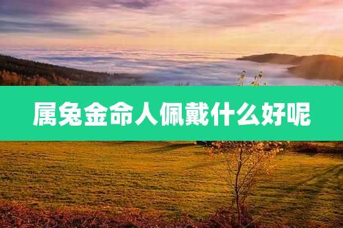 属兔金命人佩戴什么好呢