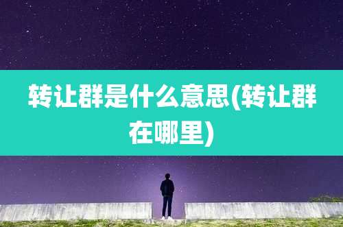 转让群是什么意思(转让群在哪里)