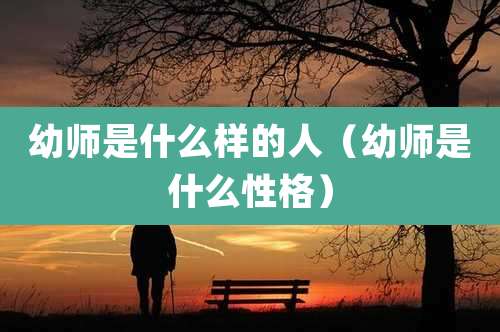 幼师是什么样的人（幼师是什么性格）
