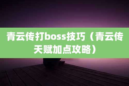 青云传打boss技巧（青云传天赋加点攻略）