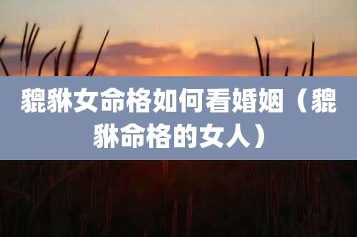 貔貅女命格如何看婚姻（貔貅命格的女人）