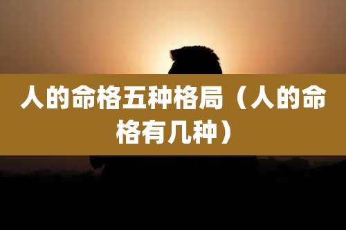 人的命格五种格局（人的命格有几种）