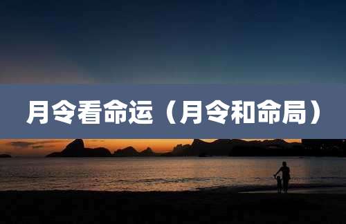 月令看命运（月令和命局）