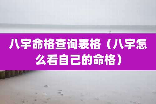 八字命格查询表格（八字怎么看自己的命格）