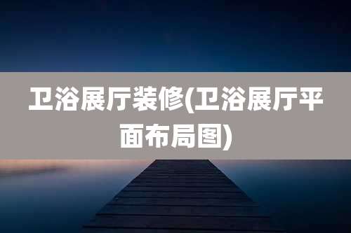卫浴展厅装修(卫浴展厅平面布局图)