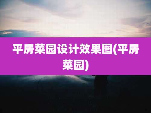 平房菜园设计效果图(平房菜园)