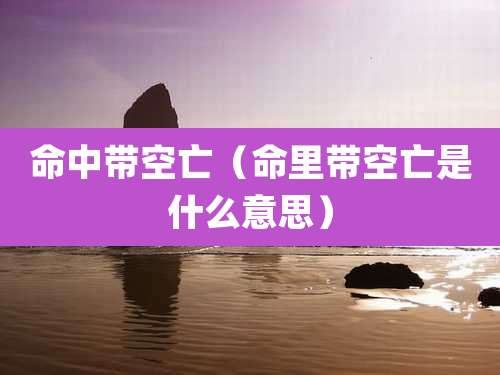 命中带空亡（命里带空亡是什么意思）