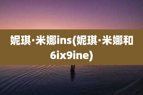 妮琪·米娜ins(妮琪·米娜和6ix9ine)