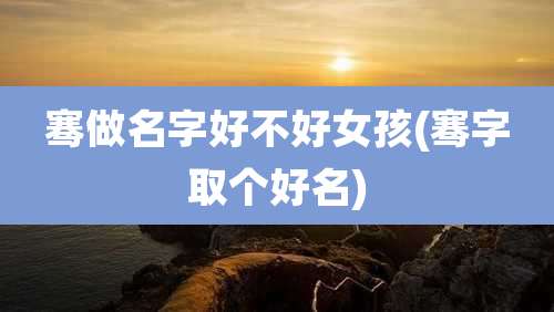 骞做名字好不好女孩(骞字取个好名)