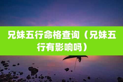 兄妹五行命格查询（兄妹五行有影响吗）