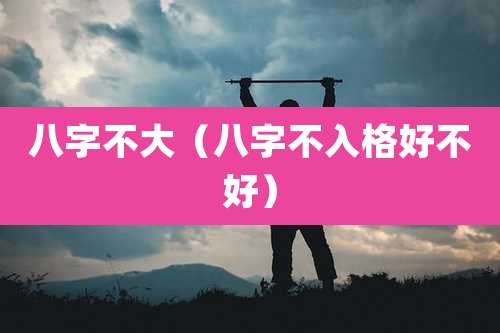 八字不大（八字不入格好不好）