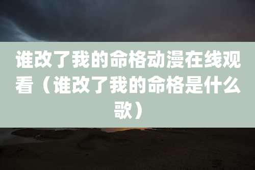 谁改了我的命格动漫在线观看（谁改了我的命格是什么歌）