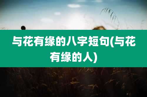 与花有缘的八字短句(与花有缘的人)