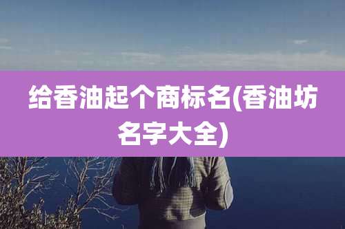 给香油起个商标名(香油坊名字大全)