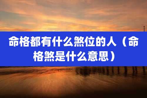 命格都有什么煞位的人（命格煞是什么意思）
