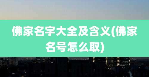 佛家名字大全及含义(佛家名号怎么取)