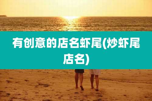 有创意的店名虾尾(炒虾尾店名)
