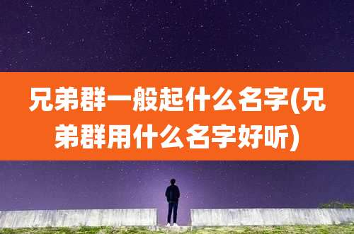 兄弟群一般起什么名字(兄弟群用什么名字好听)