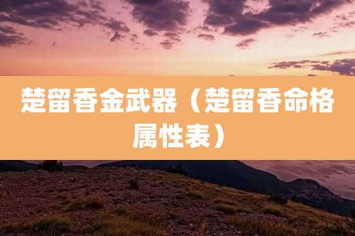 楚留香金武器（楚留香命格属性表）