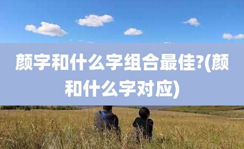 颜字和什么字组合最佳?(颜和什么字对应)