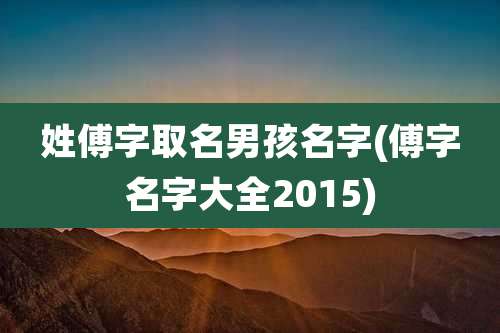 姓傅字取名男孩名字(傅字名字大全2015)