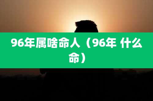 96年属啥命人（96年 什么命）