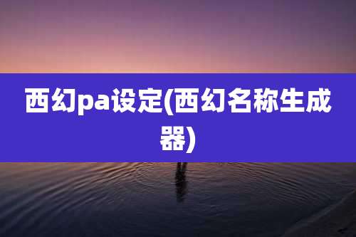 西幻pa设定(西幻名称生成器)