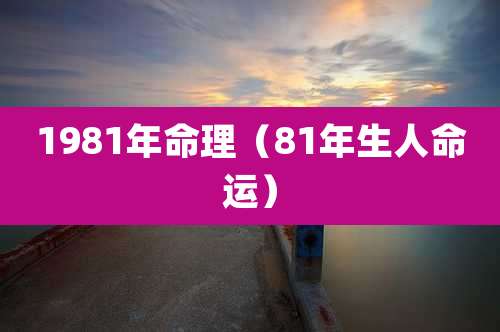 1981年命理（81年生人命运）