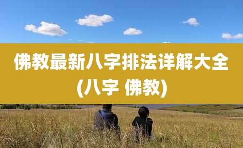 佛教最新八字排法详解大全(八字 佛教)