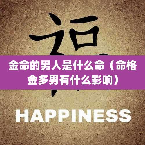 金命的男人是什么命（命格金多男有什么影响）