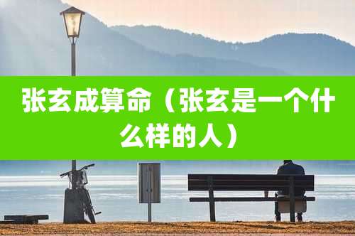 张玄成算命（张玄是一个什么样的人）