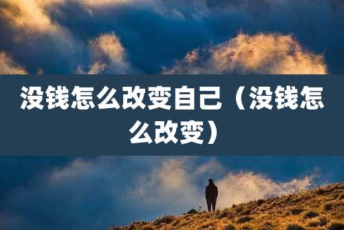 没钱怎么改变自己（没钱怎么改变）