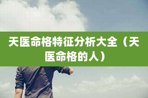 天医命格特征分析大全（天医命格的人）