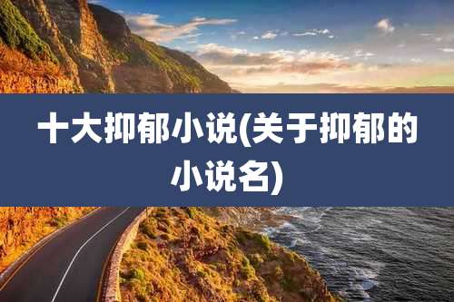 十大抑郁小说(关于抑郁的小说名)