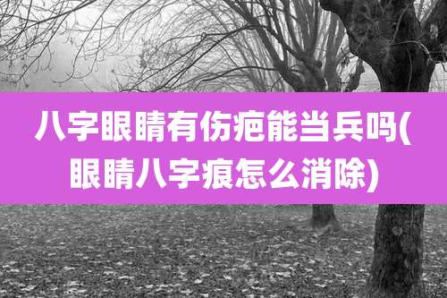 八字眼睛有伤疤能当兵吗(眼睛八字痕怎么消除)