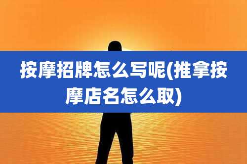 按摩招牌怎么写呢(推拿按摩店名怎么取)