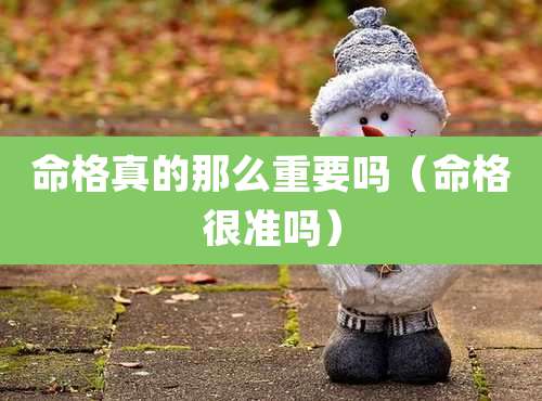 命格真的那么重要吗（命格很准吗）
