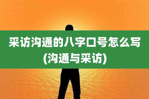 采访沟通的八字口号怎么写(沟通与采访)