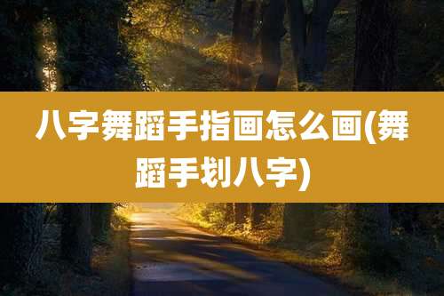 八字舞蹈手指画怎么画(舞蹈手划八字)