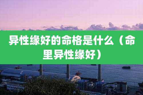 异性缘好的命格是什么（命里异性缘好）