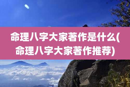 命理八字大家著作是什么(命理八字大家著作推荐)