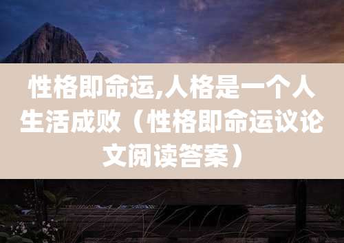 性格即命运,人格是一个人生活成败（性格即命运议论文阅读答案）