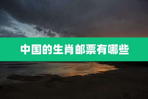 中国的生肖邮票有哪些