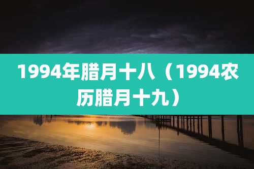 1994年腊月十八（1994农历腊月十九）