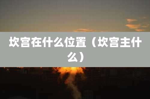 坎宫在什么位置（坎宫主什么）